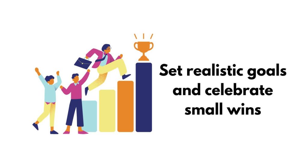 Set realistic goals and celebrate small wins